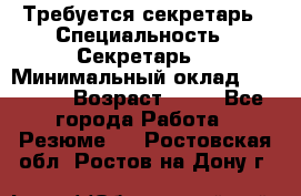 Требуется секретарь › Специальность ­ Секретарь  › Минимальный оклад ­ 38 500 › Возраст ­ 20 - Все города Работа » Резюме   . Ростовская обл.,Ростов-на-Дону г.